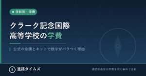 クラーク記念国際高等学校の学費｜公式の金額と数字がバラつく理由（進路タイムズ）